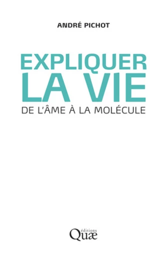 Expliquer la vie - André Pichot - Éditions Quae