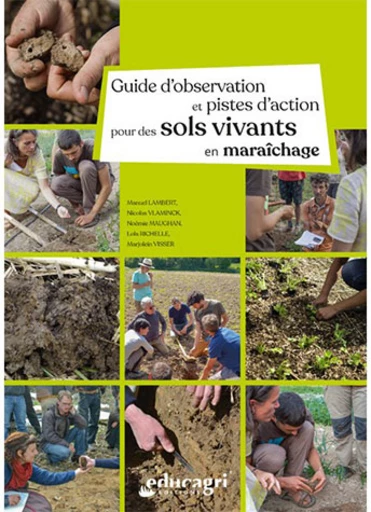 Guide d'observation et pistes d'action pour des sols vivants en maraîchage - Manuel Lambert, Nicolas Vlaminck, Noémie Maughan, Lola Richelle, Marjolein Visser - Educagri